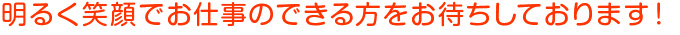 明るく笑顔でお仕事のできる方をお待ちしております!